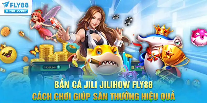 Bắn Cá Jili Jilihow FLY88 - Cách Chơi Giúp Săn Thưởng Hiệu Quả