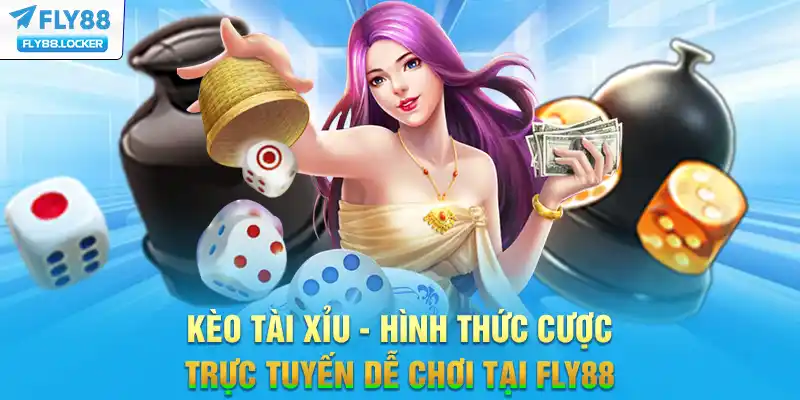 Kèo Tài Xỉu - Hình Thức Cược Trực Tuyến Dễ Chơi Tại FLY88