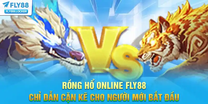 Rồng Hổ Online FLY88 - Chỉ Dẫn Cặn Kẽ Cho Người Mới Bắt Đầu