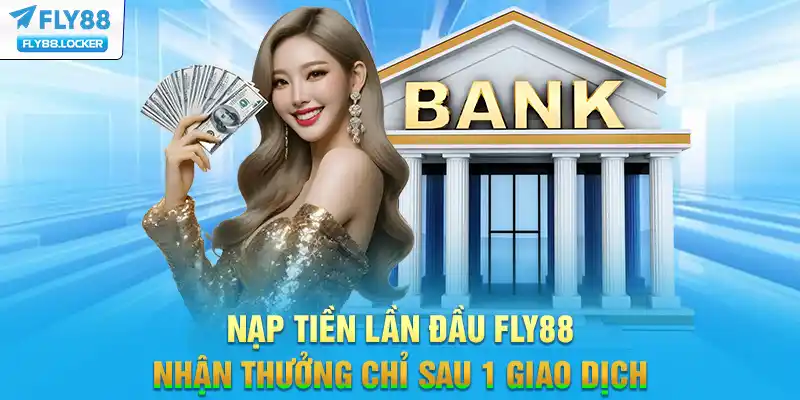 Nạp Tiền Lần Đầu FLY88 - Nhận Thưởng Chỉ Sau 1 Giao Dịch