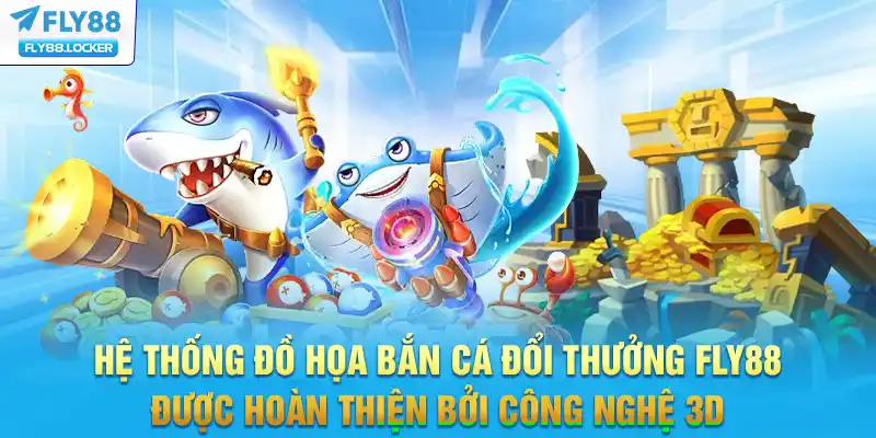 Hệ thống đồ họa bắn cá đổi thưởng FLY88 được hoàn thiện bởi công nghệ 3D
