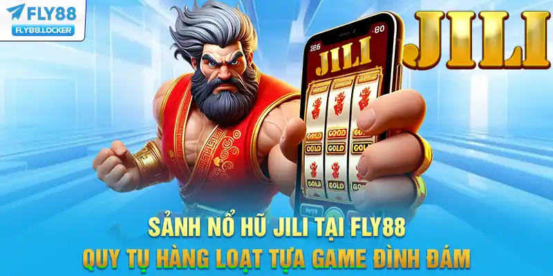 Sảnh Nổ Hũ Jili tại FLY88 quy tụ hàng loạt tựa game đình đám