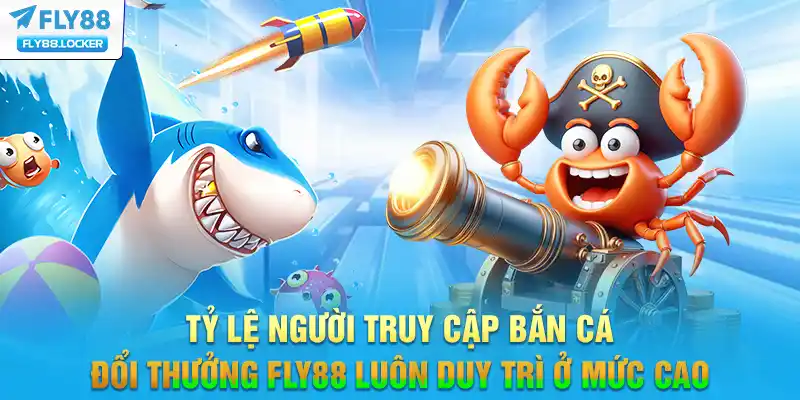 Tỷ lệ người truy cập Bắn Cá Đổi Thưởng FLY88 luôn duy trì ở mức cao